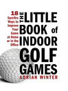 The Little Book of Indoor Golf Games (eBook): 18 Sure-fire Ways to Improve Your Game at Home or in the Office